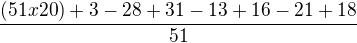 $\frac{(51x20)+3-28+31-13+16-21+18}{51}$