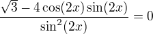 $\frac{\sqrt{3}-4\cos(2x)\sin(2x)}{\sin^2(2x)}=0$