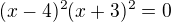 $(x-4)^2(x+3)^2=0$