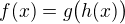 $f(x)=g\big(h(x)\big)$