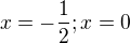 $x=-\frac{1}{2};x=0$