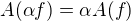 $A(\alpha f)=\alpha A(f)$