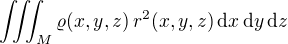 $\iiint_M \varrho(x,y,z)\,r^2(x,y,z)\,\mathrm{d}x\,\mathrm{d}y\,\mathrm{d}z$
