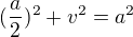 $(\frac{a}{2})^2 + v^2 = a^2$