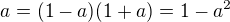 $a = (1-a)(1+a) = 1 - a^2$