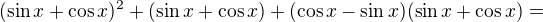 $(\sin x + \cos x)^2+(\sin x+\cos x)+( \cos x-\sin x)(\sin x+\cos x)=$