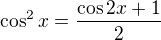 $\cos ^2x=\frac{\cos 2x+1}{2}$