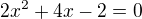 $2x^2+4x-2=0$