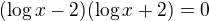 $(\log x-2)(\log x+2)=0$