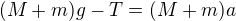 $(M+m)g-T=(M+m)a$