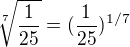 $\sqrt[7]{\frac{1}{25}} = (\frac{1}{25})^{1/7}$