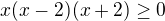 $x(x-2)(x+2)\ge 0$