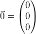 $\vec 0 = \begin{pmatrix}0 \\ 0 \\0\end{pmatrix}$