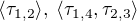 $\langle \tau_{1,2} \rangle, \; \langle \tau_{1,4}, \tau_{2,3} \rangle$