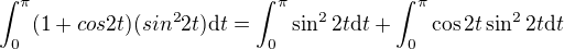 $\int_{0}^{\pi }(1+cos2t)(sin^{2}2t)\d t=\int_{0}^{\pi }\sin^22t \d t +\int_{0}^{\pi }\cos 2t \sin^22t \d t$