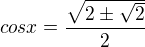 $cosx=\frac{\sqrt{2\pm\sqrt2}}{2}$