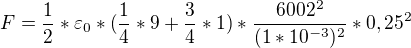 $F=\frac{1}{2}*\varepsilon _{0}*(\frac{1}{4}*9+\frac{3}{4}*1)*\frac{6002^{2}}{(1*10^{-3})^{2}}*0,25^{2}$