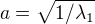 $a=\sqrt{1/\lambda_1}$