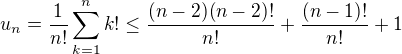 $\\ u_n=\frac{1}{n!}\sum_{k=1}^n k! \le \frac{(n-2)(n-2)!}{n!}+ \frac{(n-1)!}{n!} + 1$