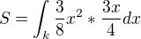 $S=\int_{k}^{}\frac{3}{8}x^{2}*\frac{3x}{4}dx$