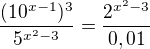 $\frac{(10^{x-1})^3}{5^{x^2-3}}=\frac{2^{x^2-3}}{0,01}$