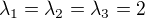 $\lambda _{1} = \lambda _{2} = \lambda _{3} = 2$
