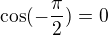 $\cos (-\frac{\pi }{2})=0$