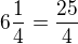 $6\frac{1}{4}=\frac{25}{4}$