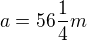 $a=56\frac{1}{4}m$