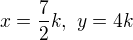 $x=\frac{7}{2}k,\ y=4k$
