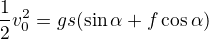 $\frac12v_0^2=gs(\sin\alpha+f\cos\alpha)$