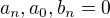 $a_{n}, a_{0}, b_{n}=0$