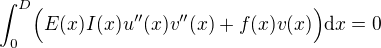 $\int_0^D\Bigr(E(x)I(x)u''(x)v''(x) +f(x)v(x)\Bigr)\mathrm{d}x = 0$