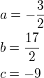 $a=-\frac32\nlb=\frac{17}{2}\nlc=-9$