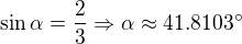 $\sin \alpha =\frac{2}{3}\Rightarrow \alpha \approx 41.8103^\circ $