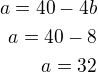 $a=40-4b\\a=40-8\\a=32$