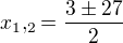 $x_{1},_{2}=\frac{3\pm 27}{2}$