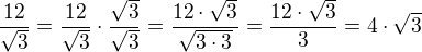 $\frac{12}{\sqrt 3}=\frac{12}{\sqrt 3}\cdot\frac{\sqrt 3}{\sqrt 3}=\frac{12\cdot\sqrt 3}{\sqrt{3\cdot 3}}=\frac{12\cdot\sqrt 3}{3}=4\cdot\sqrt 3$
