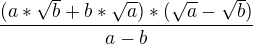 $\frac{(a*\sqrt{b}+b*\sqrt{a})* (\sqrt{a}-\sqrt{b})}{a-b}$