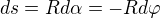 $ds=Rd\alpha =-Rd\varphi $