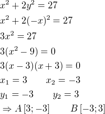 $x^2 + 2y^2 = 27\nlx^2 + 2(-x)^2 = 27\nl3x^2=27\nl3(x^2-9)=0\nl3(x-3)(x+3)=0\nlx_1=3\qquad x_2=-3\nly_1=-3\qquad y_2=3\nl\Rightarrow A\[3;-3\]\qquad B\[-3;3\]$