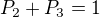 $P_2 + P_3=1$