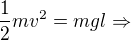 $\frac{1}{2}mv^2=mgl\Rightarrow $