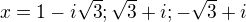 $x = 1 - i \sqrt{3}; \sqrt{3} + i; -\sqrt{3} + i $