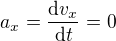 $a_x=\frac{\mathrm{d} v_x}{\mathrm{d} t}=0$