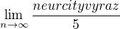 $\lim_{n\to\infty }\frac{neurcity vyraz}{5}$