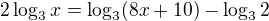 $2\log_{3}x = \log_{3}(8x + 10) - \log_{3}2$