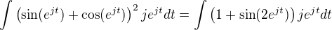 $\int \(\sin (e^{jt})+\cos (e^{jt})\)^2je^{jt}dt=\int \(1+\sin (2e^{jt})\)je^{jt}dt$