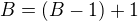 $B = (B-1)+1$