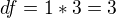 $df = 1* 3= 3$